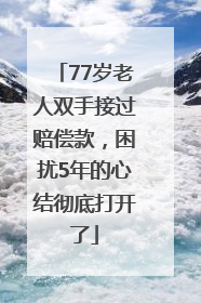 77岁老人双手接过赔偿款，困扰5年的心结彻底打开了