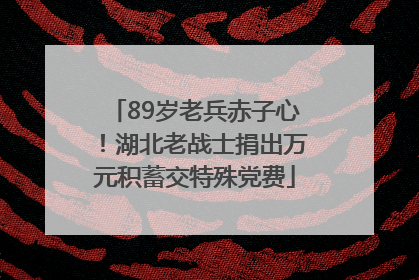 89岁老兵赤子心！湖北老战士捐出万元积蓄交特殊党费