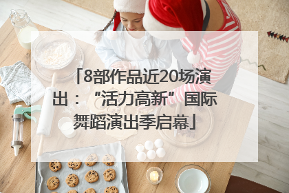 8部作品近20场演出：“活力高新”国际舞蹈演出季启幕
