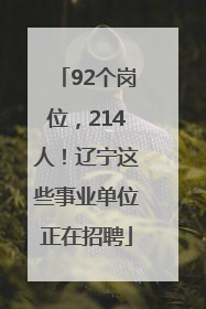 92个岗位，214人！辽宁这些事业单位正在招聘