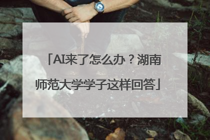 AI来了怎么办？湖南师范大学学子这样回答