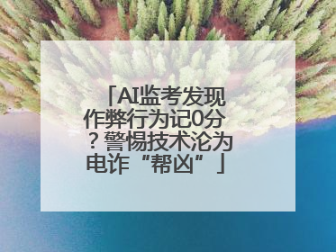 AI监考发现作弊行为记0分？警惕技术沦为电诈“帮凶”
