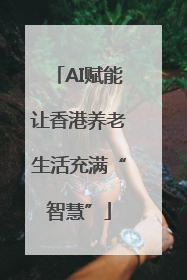 AI赋能让香港养老生活充满“智慧”