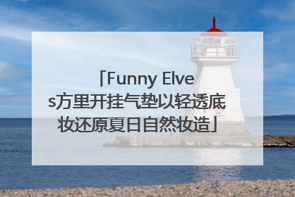 Funny Elves方里开挂气垫以轻透底妆还原夏日自然妆造