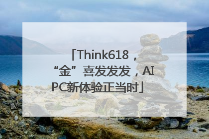 Think618，“金”喜发发发，AIPC新体验正当时