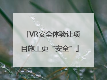 VR安全体验让项目施工更“安全”