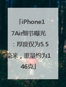 iPhone17Air细节曝光：厚度仅为5.5毫米，重量约为146克